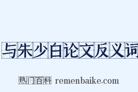 与朱少白论文反义词是什么意思的图片